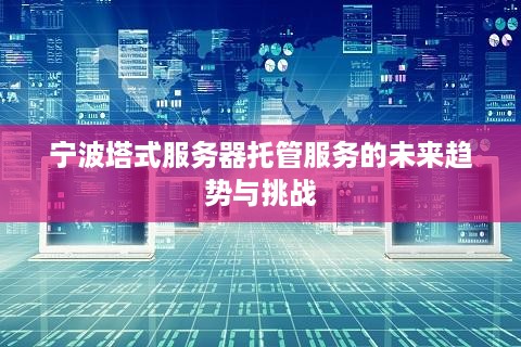 宁波塔式服务器托管服务的未来趋势与挑战