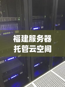 福建服务器托管云空间的探索与应用