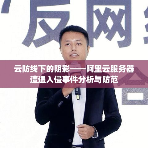 云防线下的阴影——阿里云服务器遭遇入侵事件分析与防范