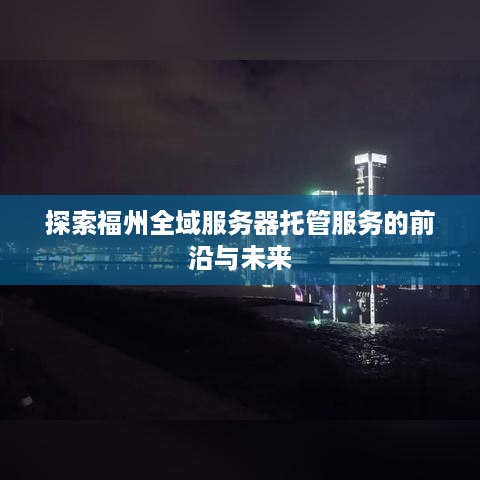 探索福州全域服务器托管服务的前沿与未来