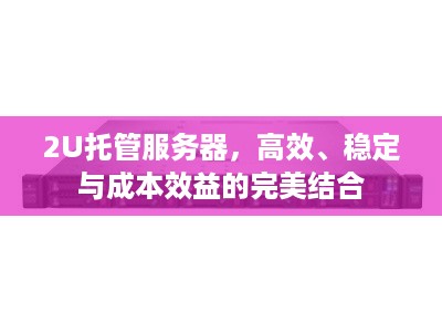 2U托管服务器，高效、稳定与成本效益的完美结合