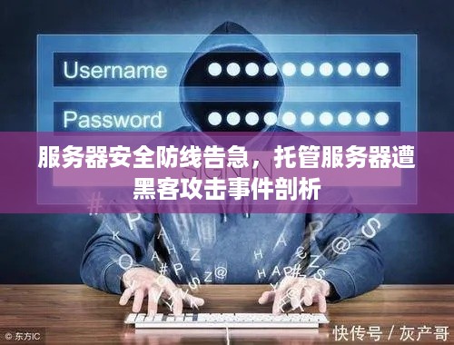 服务器安全防线告急，托管服务器遭黑客攻击事件剖析