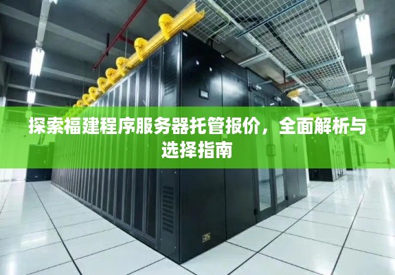 探索福建程序服务器托管报价，全面解析与选择指南