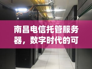 南昌电信托管服务器，数字时代的可靠伙伴