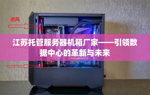 江苏托管服务器机箱厂家——引领数据中心的革新与未来