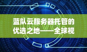 蓝队云服务器托管的优选之地——全球视角下的选择与考量