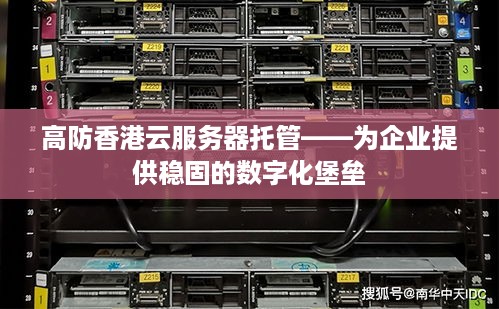 高防香港云服务器托管——为企业提供稳固的数字化堡垒