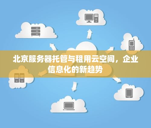 北京服务器托管与租用云空间，企业信息化的新趋势