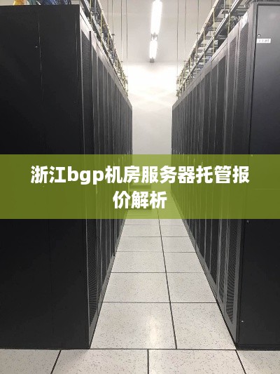 浙江bgp机房服务器托管报价解析