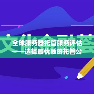 全球服务器托管服务评估——选择最优质的托管公司