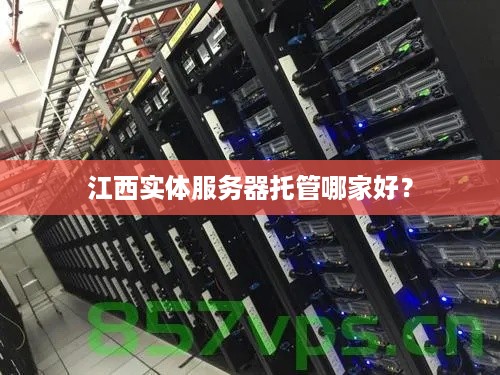 江西实体服务器托管哪家好？