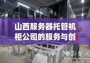 山西服务器托管机柜公司的服务与创新