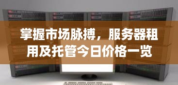 掌握市场脉搏，服务器租用及托管今日价格一览