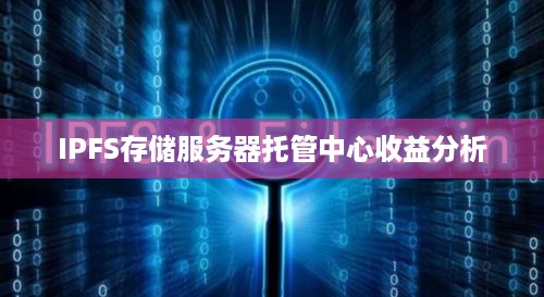 IPFS存储服务器托管中心收益分析