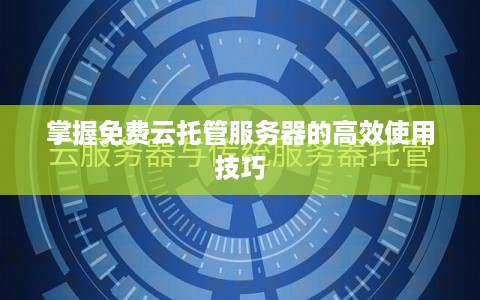 掌握免费云托管服务器的高效使用技巧