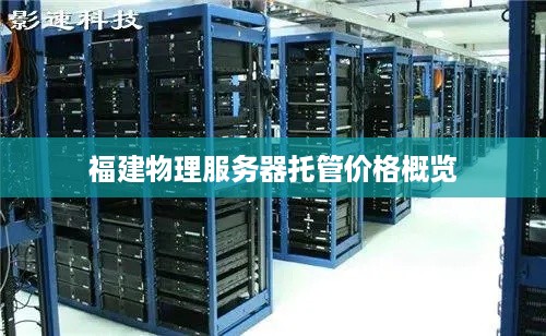 福建物理服务器托管价格概览