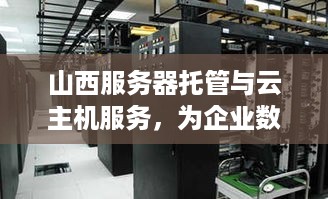 山西服务器托管与云主机服务，为企业数字化转型提供坚实基础