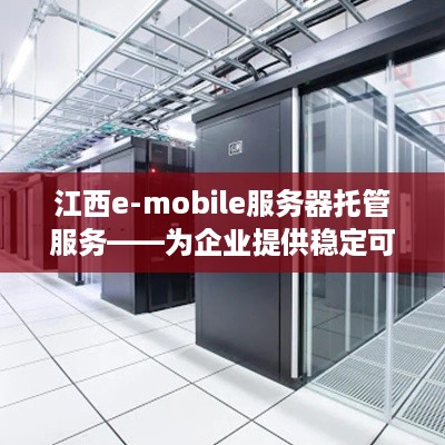 江西e-mobile服务器托管服务——为企业提供稳定可靠的网络空间