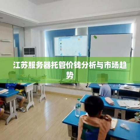 江苏服务器托管价钱分析与市场趋势