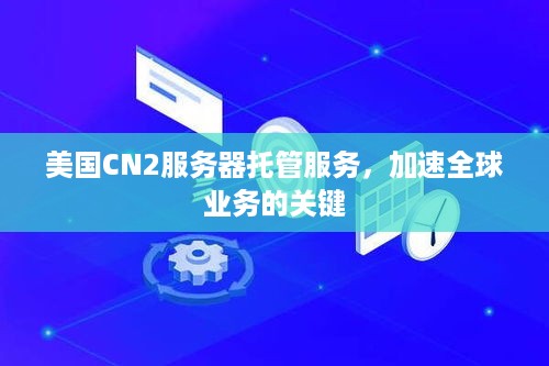 美国CN2服务器托管服务，加速全球业务的关键