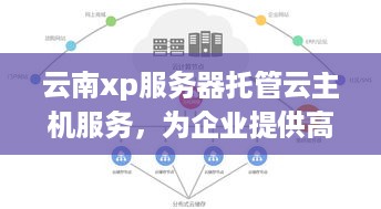 云南xp服务器托管云主机服务，为企业提供高效、灵活的云计算解决方案