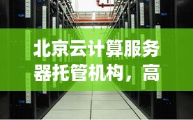 北京云计算服务器托管机构，高效、安全、可靠之选