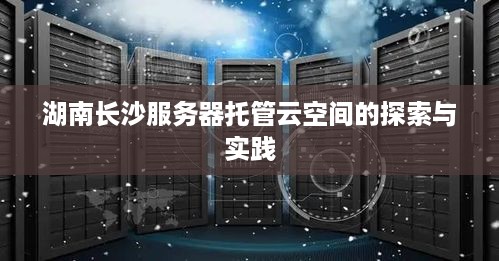 湖南长沙服务器托管云空间的探索与实践