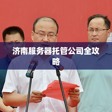 济南服务器托管公司全攻略