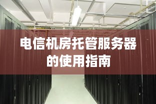 电信机房托管服务器的使用指南