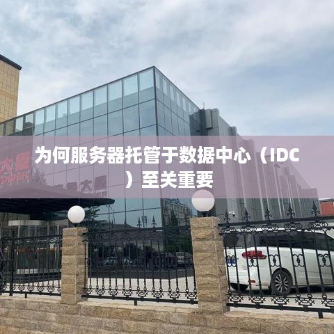 为何服务器托管于数据中心（IDC）至关重要