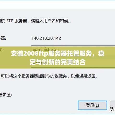 安徽2008ftp服务器托管服务，稳定与创新的完美结合