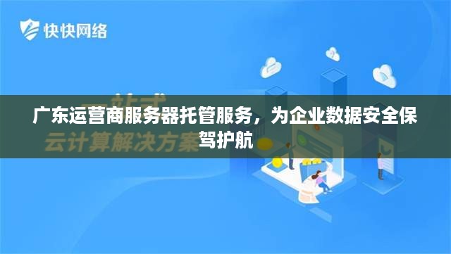 广东运营商服务器托管服务，为企业数据安全保驾护航