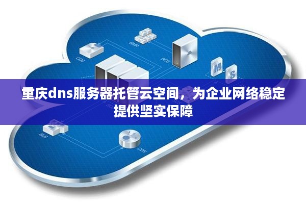 重庆dns服务器托管云空间，为企业网络稳定提供坚实保障