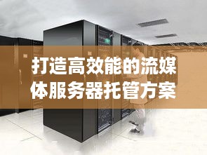 打造高效能的流媒体服务器托管方案