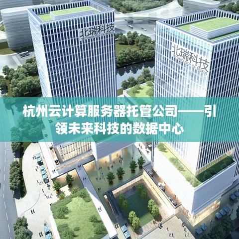 杭州云计算服务器托管公司——引领未来科技的数据中心