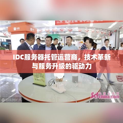 IDC服务器托管运营商，技术革新与服务升级的驱动力