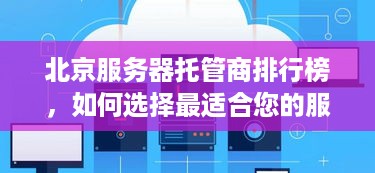 北京服务器托管商排行榜，如何选择最适合您的服务商？