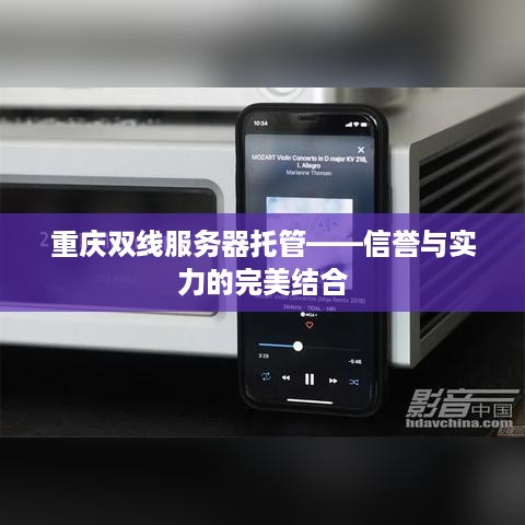 重庆双线服务器托管——信誉与实力的完美结合