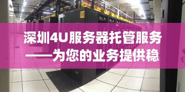 深圳4U服务器托管服务——为您的业务提供稳定高效的IT支持