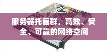 服务器托管群，高效、安全、可靠的网络空间