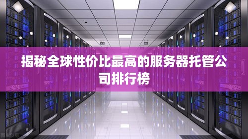 揭秘全球性价比最高的服务器托管公司排行榜