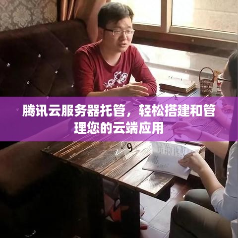 腾讯云服务器托管，轻松搭建和管理您的云端应用