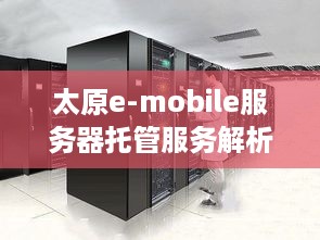 太原e-mobile服务器托管服务解析