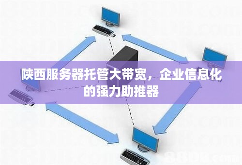 陕西服务器托管大带宽，企业信息化的强力助推器