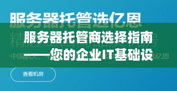 服务器托管商选择指南——您的企业IT基础设施管理专家