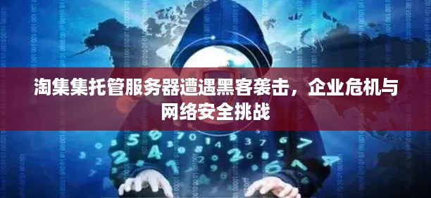 淘集集托管服务器遭遇黑客袭击，企业危机与网络安全挑战