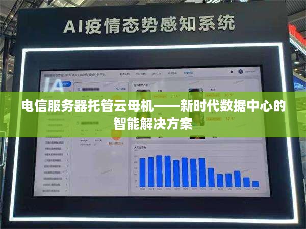 电信服务器托管云母机——新时代数据中心的智能解决方案