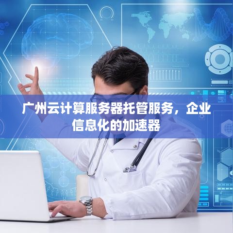 广州云计算服务器托管服务，企业信息化的加速器