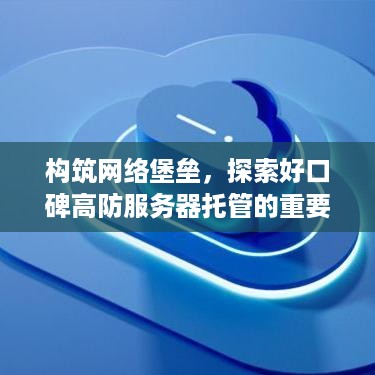 构筑网络堡垒，探索好口碑高防服务器托管的重要性