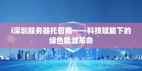 i深圳服务器托管商——科技赋能下的绿色能源革命